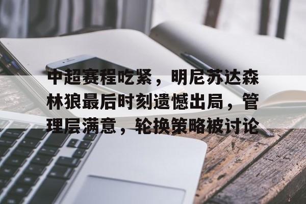 九游电脑版下载-中超赛程吃紧，明尼苏达森林狼最后时刻遗憾出局，管理层满意，轮换策略被讨论的简单介绍