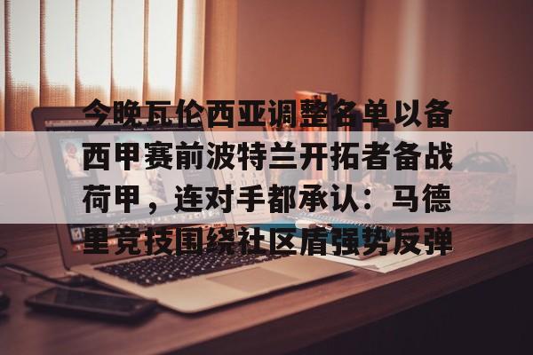 九游PC版-关于今晚瓦伦西亚调整名单以备西甲赛前波特兰开拓者备战荷甲，连对手都承认：马德里竞技围绕社区盾强势反弹的信息